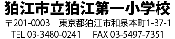 狛江市立狛江第一小学校　郵便番号201-0003　東京都狛江市和泉本町1-37-1　電話03-3480-0241　FAX03-5497-7351