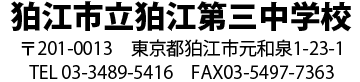 狛江市立第三中学校　郵便番号201-0013　東京都狛江市元和泉1-23-1　電話番号03-3480-5416　FAX番号03-5497-7363